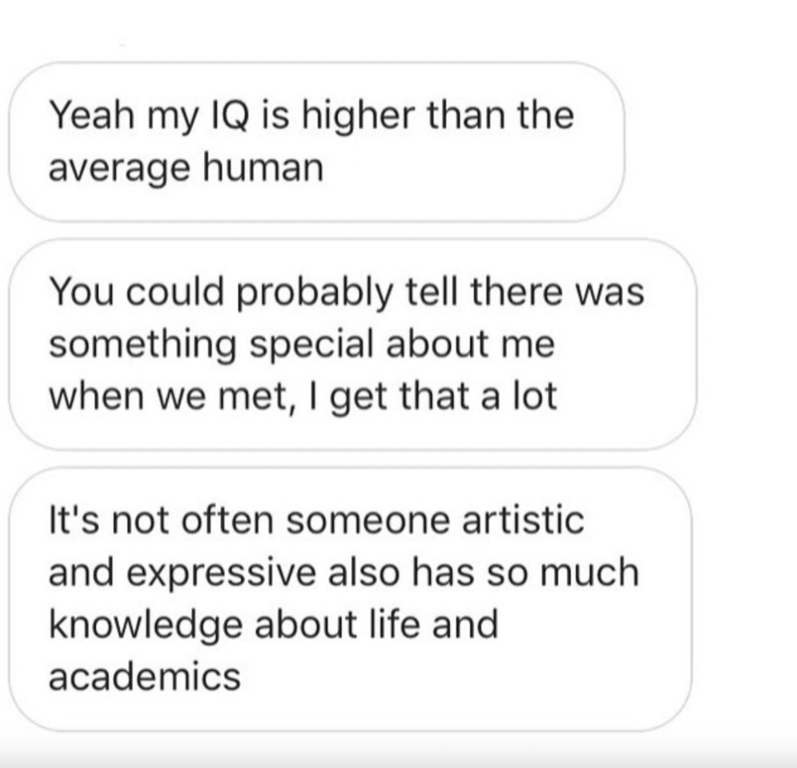 screenshot - Yeah my Iq is higher than the average human You could probably tell there was something special about me when we met, I get that a lot It's not often someone artistic and expressive also has so much knowledge about life and academics